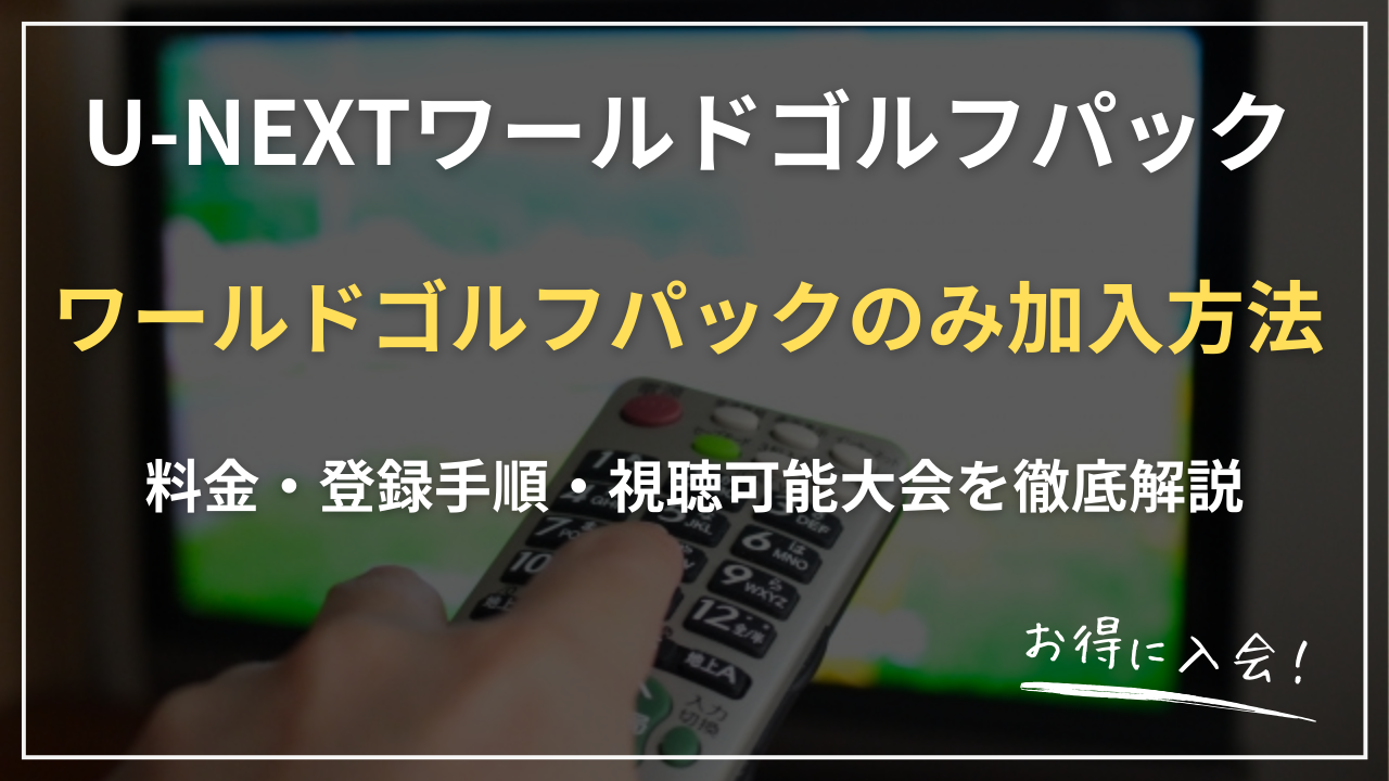 【2026最新】U-NEXTワールドゴルフパックのみ加入方法｜料金・登録手順・視聴可能大会を徹底解説