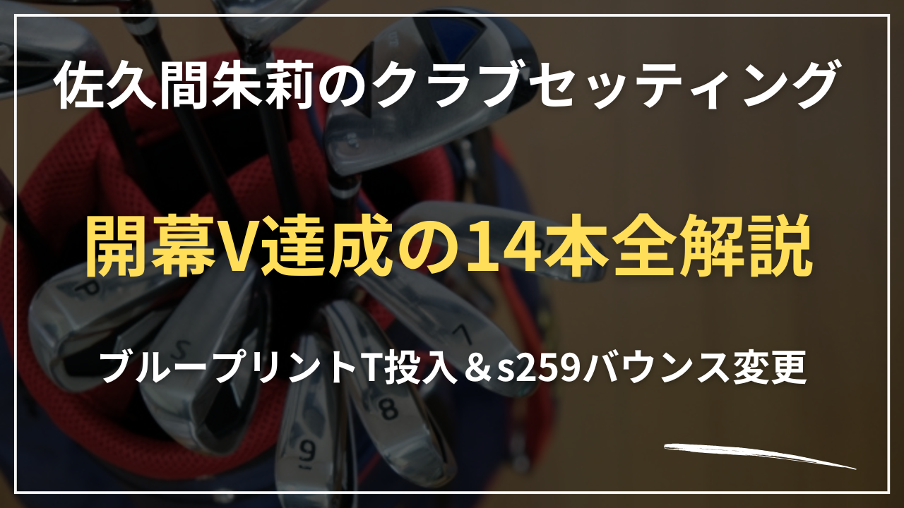 【2026最新】佐久間朱莉のクラブセッティング｜開幕V達成の14本全解説・ブループリントT投入＆s259バウンス変更